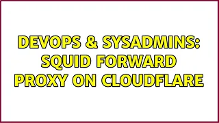 DevOps SysAdmins Squid Forward Proxy on Cloudflare