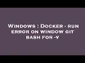 Windows Docker - run error on window git bash for
