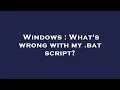 Windows What s wrong with my bat script