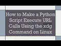 Lagu How to Make a Python Script Execute URL Calls Using the xdg Command on Linux