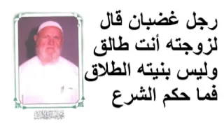 الشيخ الألباني رجل غضبان قال لزوجته أنت طالق وليس بنيته الطلاق فما حكم الشرع دندنها