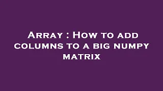 Array How to add columns to a big numpy matrix