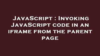 JavaScript Invoking JavaScript code in an iframe from the parent page