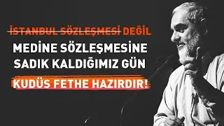 İSTANBUL DEĞİL MEDİNE SÖZLEŞMESİNE SADIK KALDIĞIMIZ GÜN KUDÜS FETHE HAZIRDIR