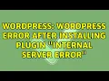 Wordpress Wordpress error after installing plugin Internal Server Error