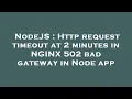 NodeJS Http request timeout at 2 minutes in NGINX 502 bad gateway in Node app