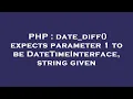 PHP date - diff expects parameter 1 to be DateTimeInterface string given