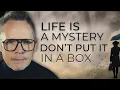 Life is a Mystery - Don't Put it in a Box