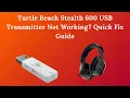 Turtle Beach Stealth 600 USB Transmitter Not Working Quick Fix Guide