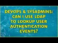 DevOps SysAdmins Can I use LDAP to lookup user authentication events
