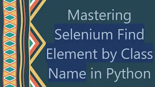 Mastering Selenium Find Element by Class Name in Python