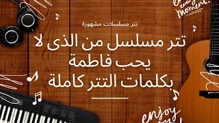 تتر مسلسل من الذى لا يحب فاطمة بكلمات التتر كاملة 