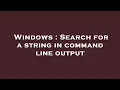 Windows Search for a string in command line output