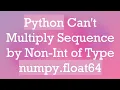 Python Can t Multiply Sequence by Non-Int of Type numpy float64