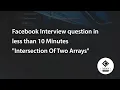 Facebook Interview question in less than 10 Minutes Intersection Of Two Arrays
