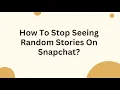 How To Stop Seeing Random Stories On Snapchat