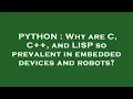 PYTHON Why are C C and LISP so prevalent in embedded devices and robots