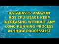 Amazon RDS CPU Usage keep increasing without any long running process in Show Processlist