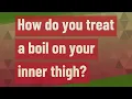 How do you treat a boil on your inner thigh