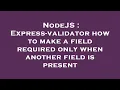 NodeJS Express-validator how to make a field required only when another field is present