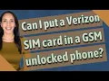 Can I put a Verizon SIM card in a GSM unlocked phone
