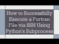 How to Successfully Execute a Fortran File via SSH Using Python s Subprocess