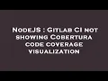 NodeJS Gitlab CI not showing Cobertura code coverage visualization