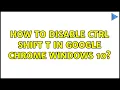 How to disable ctrl shift t in google chrome windows 10