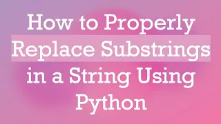 How to Properly Replace Substrings in a String Using Python
