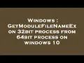 Windows GetModuleFileNameEx on 32bit process from 64bit process on windows 10