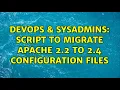 DevOps SysAdmins script to migrate apache 2 2 to 2 4 configuration files 2 Solutions