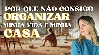 Por Que Não Consigo Me Organizar de Verdade?