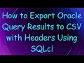 How to Export Oracle Query Results to CSV with Headers Using SQLcl