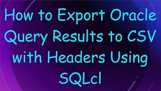 How to Export Oracle Query Results to CSV with Headers Using SQLcl