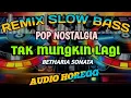 Lagu REMIX SLOW BASS POP NOSTALGIA COVER LAGU TAK MUNGKIN LAGI BETHARIA SONATA