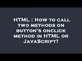 HTML How to call two methods on button s onclick method in HTML or JavaScript