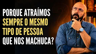 PORQUE ATRAIMOS SEMPRE O MESMO TIPO DE PESSOA QUE NOS MACHUCA | Marcos Lacerda, psicólogo