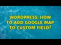 Wordpress How to add google map to custom field