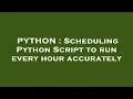 PYTHON Scheduling Python Script to run every hour accurately