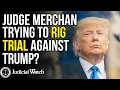 Judge Merchan Trying to Rig Trial against Trump