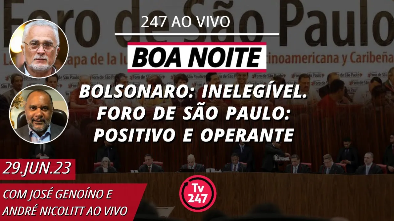 Boa Noite 247 - Bolsonaro: inelegível. Foro de São Paulo: positivo e operante (29.6.23)