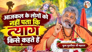 आजकल के लोगों को नहीं पता कि त्याग किसे कहते हैं | Murlidhar Ji Maharaj | Latest video