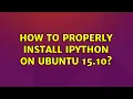 Ubuntu How to properly install IPython on Ubuntu 15 10