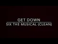 (Clean) Get Down- Six the Musical
