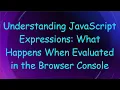 Understanding JavaScript Expressions What Happens When Evaluated in the Browser Console