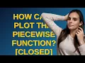 Mathematica How can I plot this piecewise function closed