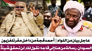 بيان من اللواء   أحمد قجة من داخل مقر تلفزيون السودان  رسالة من هنا إلى قاجا  نقول لك  لن تحقق شيئا  دندنها