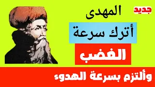 المهدى عليك ان تترك سرعة الغضب وتلتزم بسرعة الهدوء 