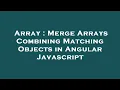 Array Merge Arrays Combining Matching Objects in Angular Javascript