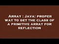 Array Java proper way to get the class of a primitive array for reflection